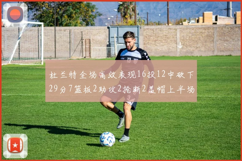 杜兰特全场高效表现16投12中砍下29分7篮板2助攻2抢断2盖帽上半场独得22分