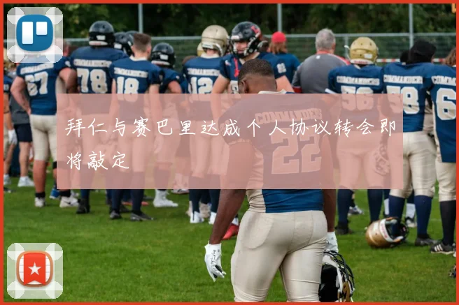 拜仁与赛巴里达成个人协议转会即将敲定