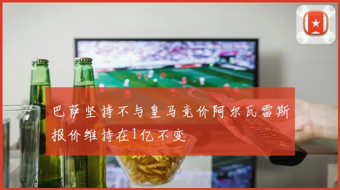 巴萨坚持不与皇马竞价阿尔瓦雷斯报价维持在1亿不变