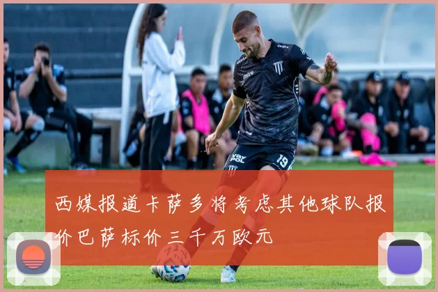 西媒报道卡萨多将考虑其他球队报价巴萨标价三千万欧元