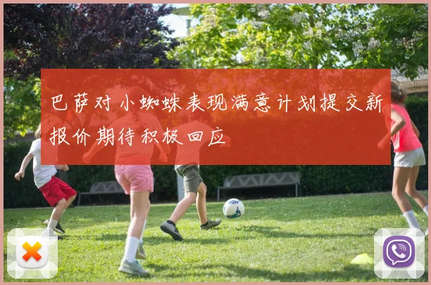 巴萨对小蜘蛛表现满意计划提交新报价期待积极回应