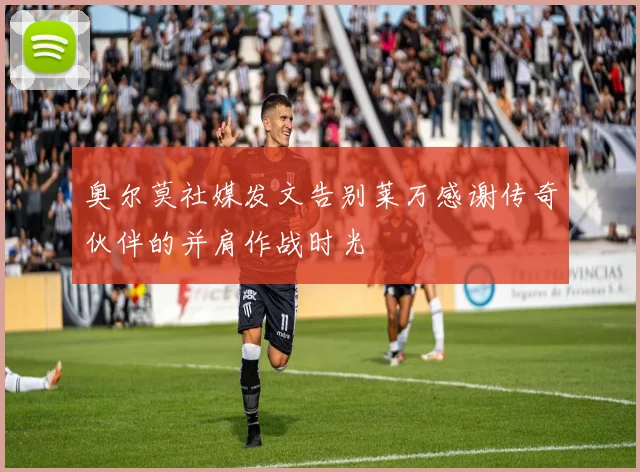 奥尔莫社媒发文告别莱万感谢传奇伙伴的并肩作战时光