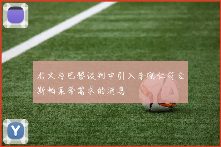 尤文与巴黎谈判中引入李刚仁符合斯帕莱蒂需求的消息