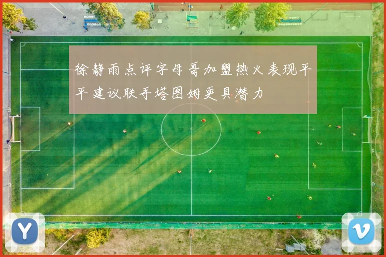 徐静雨点评字母哥加盟热火表现平平建议联手塔图姆更具潜力