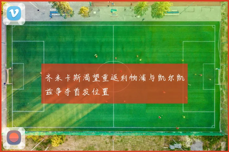 齐米卡斯渴望重返利物浦与凯尔凯兹争夺首发位置
