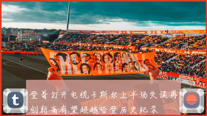 登哥打开电视卡斯尔上半场失误再创新高有望超越哈登历史纪录